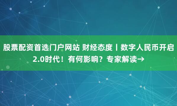 股票配资首选门户网站 财经态度丨数字人民币开启2.0时代！有何影响？专家解读→