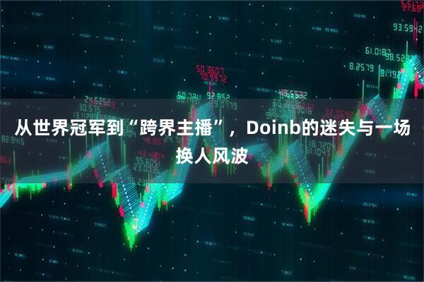 从世界冠军到“跨界主播”，Doinb的迷失与一场换人风波