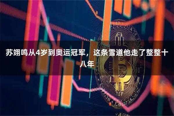 苏翊鸣从4岁到奥运冠军，这条雪道他走了整整十八年