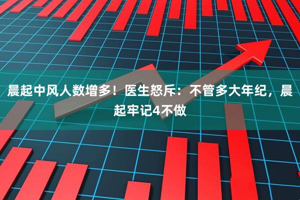 晨起中风人数增多！医生怒斥：不管多大年纪，晨起牢记4不做
