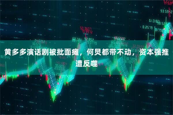 黄多多演话剧被批面瘫，何炅都带不动，资本强推遭反噬