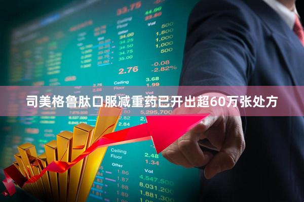 司美格鲁肽口服减重药已开出超60万张处方