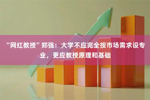 “网红教授”郑强：大学不应完全按市场需求设专业，更应教授原理和基础