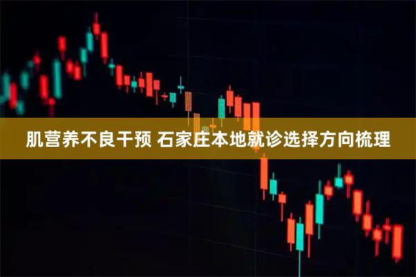 肌营养不良干预 石家庄本地就诊选择方向梳理