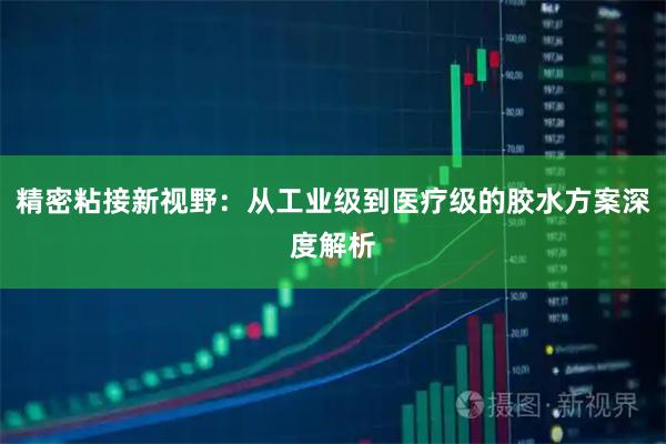 精密粘接新视野：从工业级到医疗级的胶水方案深度解析