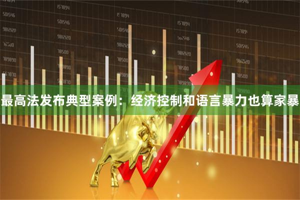 最高法发布典型案例：经济控制和语言暴力也算家暴