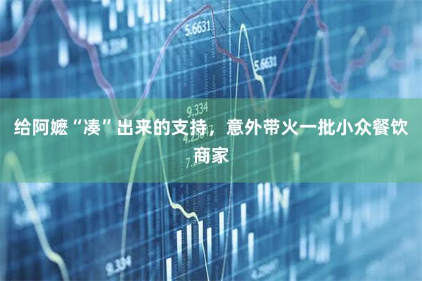 给阿嬷“凑”出来的支持，意外带火一批小众餐饮商家
