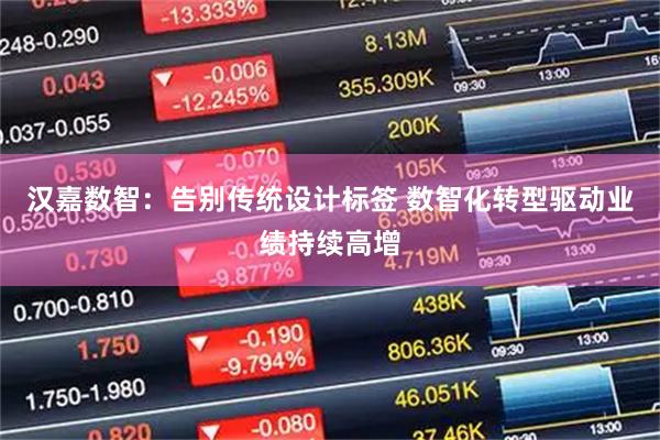 汉嘉数智：告别传统设计标签 数智化转型驱动业绩持续高增