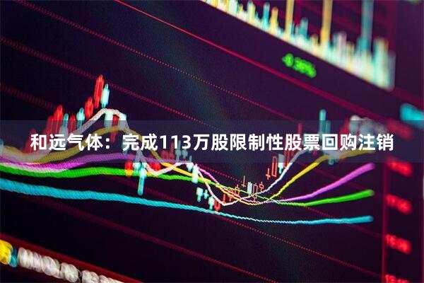 和远气体：完成113万股限制性股票回购注销